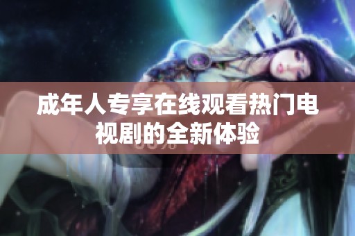 成年人专享在线观看热门电视剧的全新体验