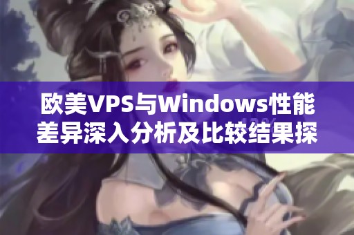 欧美VPS与Windows性能差异深入分析及比较结果探讨
