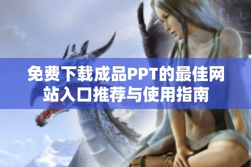 免费下载成品PPT的最佳网站入口推荐与使用指南