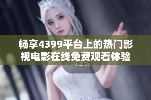 畅享4399平台上的热门影视电影在线免费观看体验