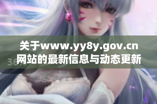 关于www.yy8y.gov.cn网站的最新信息与动态更新分享