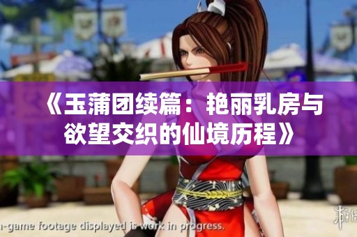 《玉蒲团续篇：艳丽乳房与欲望交织的仙境历程》