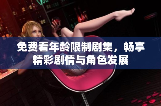 免费看年龄限制剧集，畅享精彩剧情与角色发展