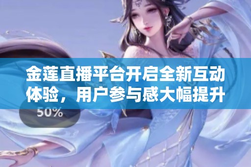 金莲直播平台开启全新互动体验，用户参与感大幅提升