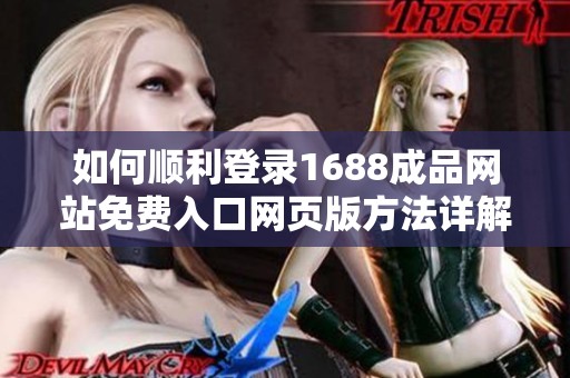 如何顺利登录1688成品网站免费入口网页版方法详解