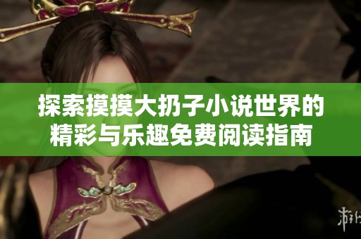 探索摸摸大扔子小说世界的精彩与乐趣免费阅读指南