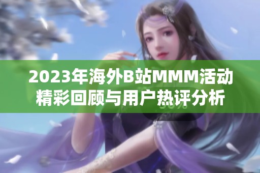 2023年海外B站MMM活动精彩回顾与用户热评分析