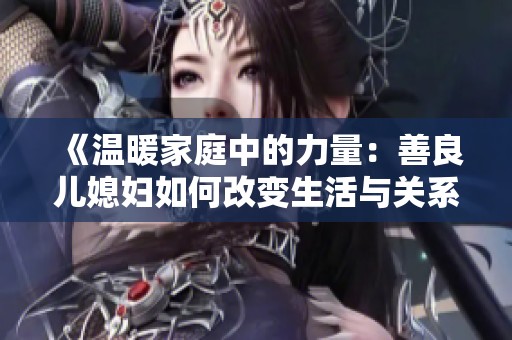 《温暖家庭中的力量：善良儿媳妇如何改变生活与关系》