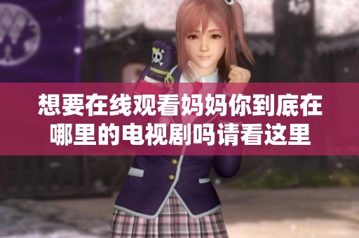 想要在线观看妈妈你到底在哪里的电视剧吗请看这里