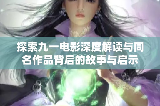 探索九一电影深度解读与同名作品背后的故事与启示