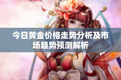 今日黄金价格走势分析及市场趋势预测解析