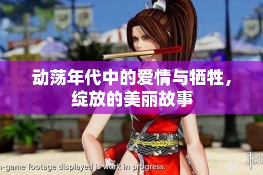 动荡年代中的爱情与牺牲，绽放的美丽故事
