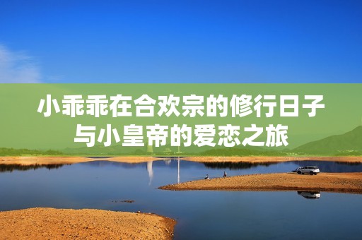 小乖乖在合欢宗的修行日子与小皇帝的爱恋之旅