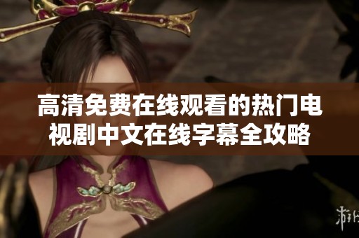 高清免费在线观看的热门电视剧中文在线字幕全攻略