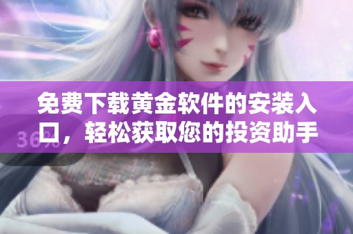 免费下载黄金软件的安装入口，轻松获取您的投资助手