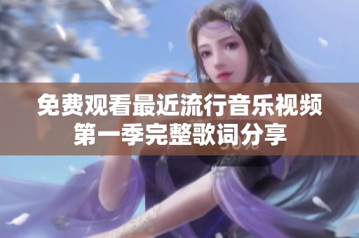 免费观看最近流行音乐视频第一季完整歌词分享