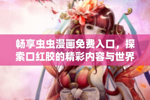 畅享虫虫漫画免费入口，探索口红胶的精彩内容与世界