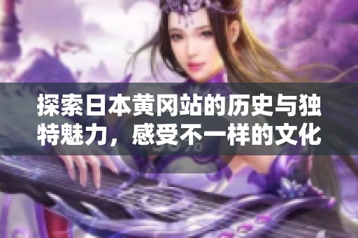 探索日本黄冈站的历史与独特魅力，感受不一样的文化氛围