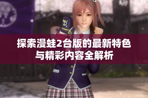 探索漫蛙2台版的最新特色与精彩内容全解析