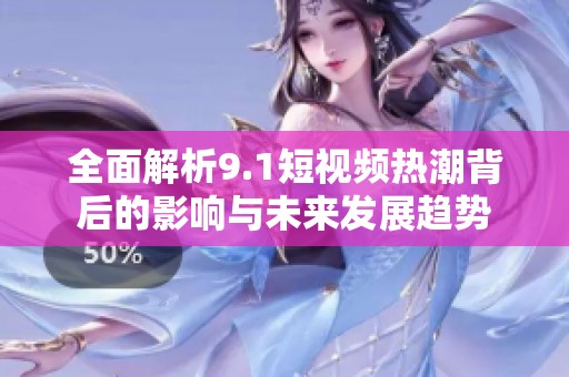 全面解析9.1短视频热潮背后的影响与未来发展趋势