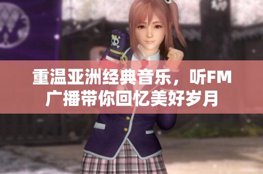 重温亚洲经典音乐，听FM广播带你回忆美好岁月