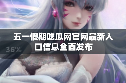 五一假期吃瓜网官网最新入口信息全面发布