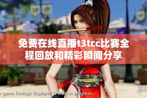 免费在线直播t3tcc比赛全程回放和精彩瞬间分享