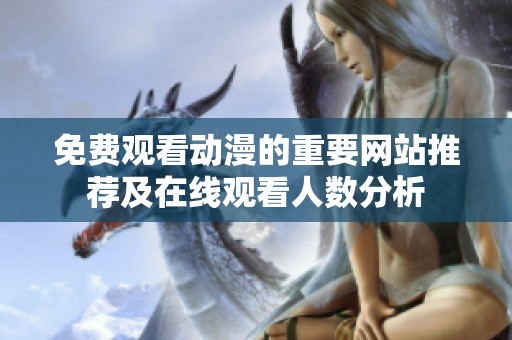 免费观看动漫的重要网站推荐及在线观看人数分析