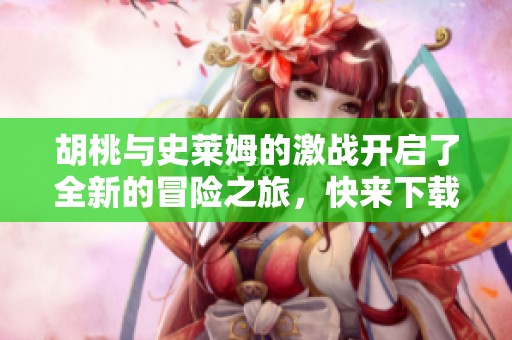 胡桃与史莱姆的激战开启了全新的冒险之旅，快来下载体验吧