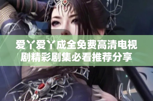 爱丫爱丫成全免费高清电视剧精彩剧集必看推荐分享