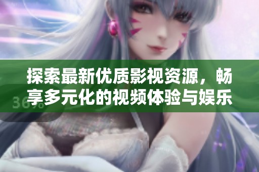 探索最新优质影视资源，畅享多元化的视频体验与娱乐选择