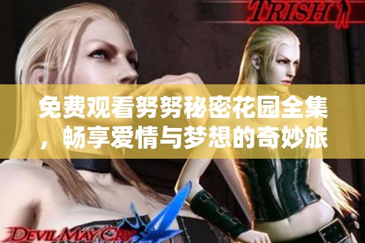 免费观看努努秘密花园全集，畅享爱情与梦想的奇妙旅程
