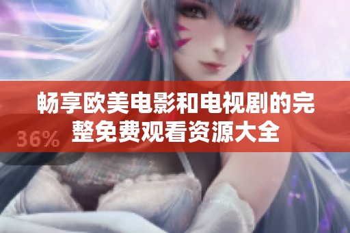 畅享欧美电影和电视剧的完整免费观看资源大全