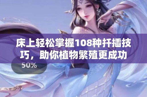 床上轻松掌握108种扦插技巧，助你植物繁殖更成功