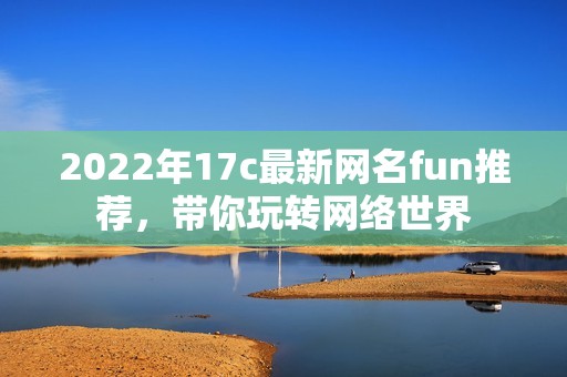 2022年17c最新网名fun推荐，带你玩转网络世界