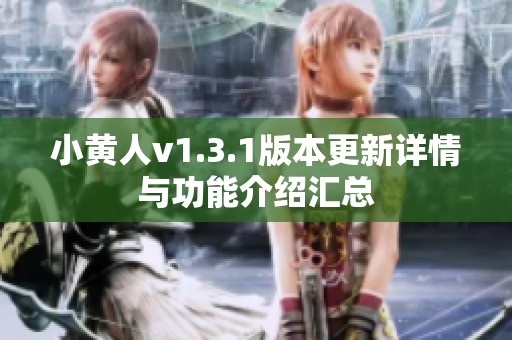 小黄人v1.3.1版本更新详情与功能介绍汇总