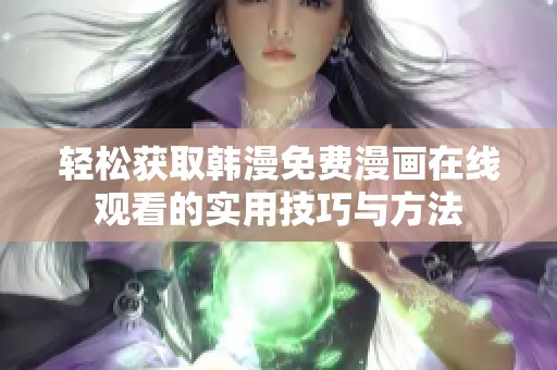 轻松获取韩漫免费漫画在线观看的实用技巧与方法