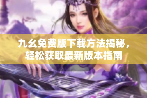 九幺免费版下载方法揭秘，轻松获取最新版本指南