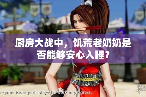 厨房大战中，饥荒老奶奶是否能够安心入睡？