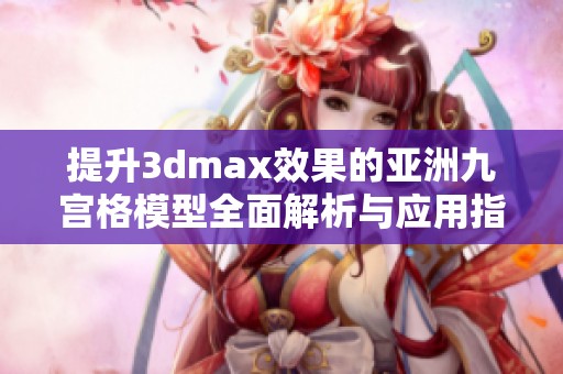 提升3dmax效果的亚洲九宫格模型全面解析与应用指南
