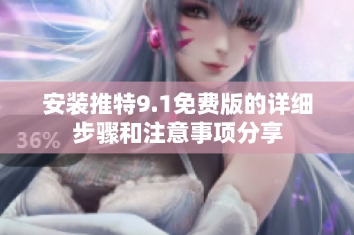 安装推特9.1免费版的详细步骤和注意事项分享