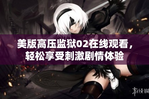 美版高压监狱02在线观看，轻松享受刺激剧情体验