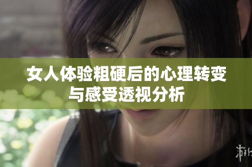女人体验粗硬后的心理转变与感受透视分析