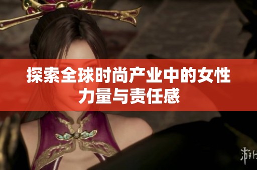探索全球时尚产业中的女性力量与责任感