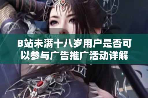 B站未满十八岁用户是否可以参与广告推广活动详解