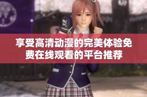 享受高清动漫的完美体验免费在线观看的平台推荐