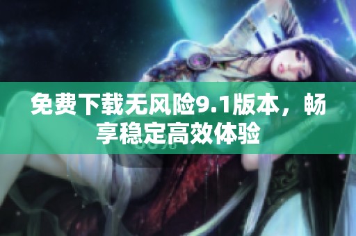 免费下载无风险9.1版本，畅享稳定高效体验