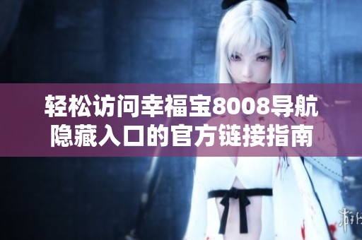 轻松访问幸福宝8008导航隐藏入口的官方链接指南