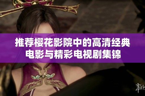 推荐樱花影院中的高清经典电影与精彩电视剧集锦