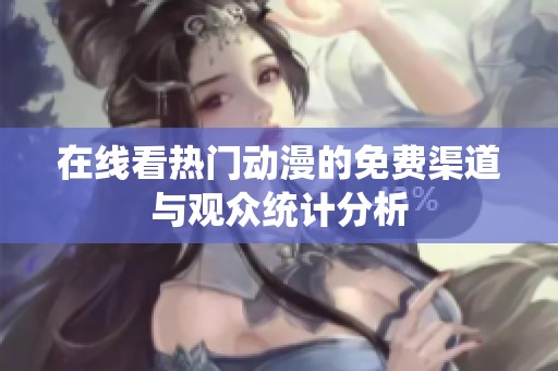 在线看热门动漫的免费渠道与观众统计分析